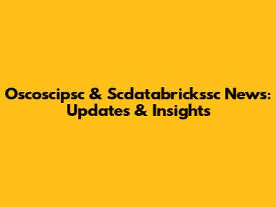 Oscoscipsc & Scdatabrickssc News: Updates & Insights