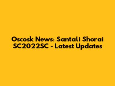 Oscosk News: Santali Shorai SC2022SC - Latest Updates