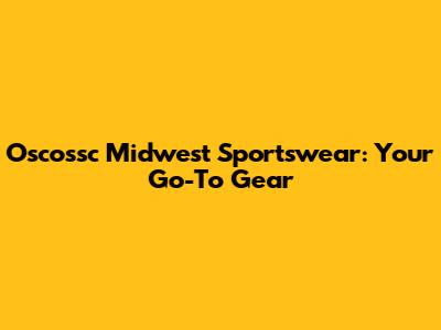 Oscossc Midwest Sportswear: Your Go-To Gear