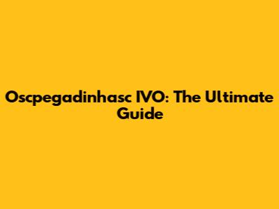 Oscpegadinhasc IVO: The Ultimate Guide