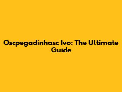 Oscpegadinhasc Ivo: The Ultimate Guide