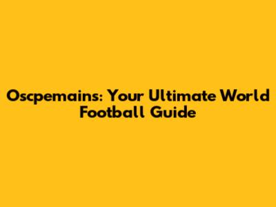 Oscpemains: Your Ultimate World Football Guide