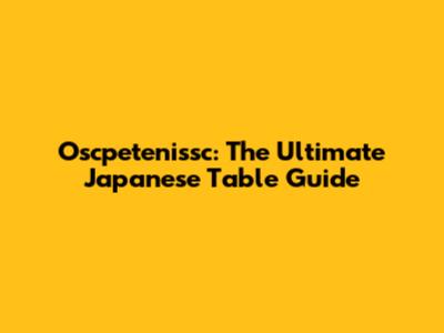 Oscpetenissc: The Ultimate Japanese Table Guide