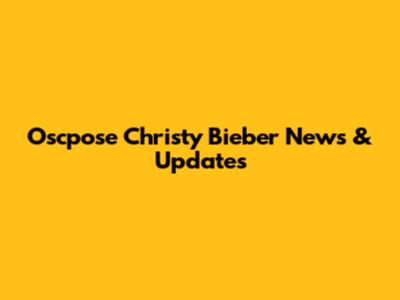 Oscpose Christy Bieber News & Updates