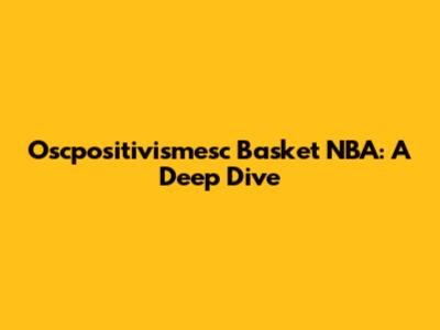 Oscpositivismesc Basket NBA: A Deep Dive