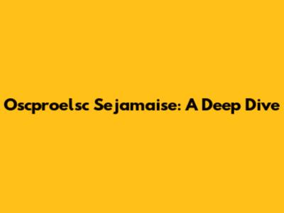 Oscproelsc Sejamaise: A Deep Dive