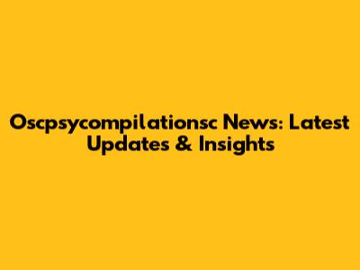 Oscpsycompilationsc News: Latest Updates & Insights