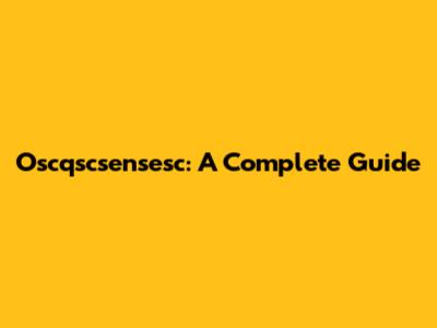 Oscqscsensesc: A Complete Guide