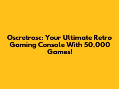 Oscretrosc: Your Ultimate Retro Gaming Console With 50,000 Games!