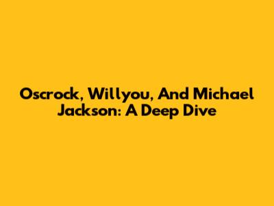 Oscrock, Willyou, And Michael Jackson: A Deep Dive