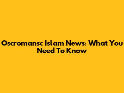 Oscromansc Islam News: What You Need To Know