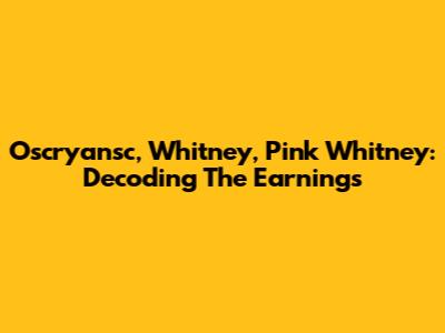 Oscryansc, Whitney, Pink Whitney: Decoding The Earnings