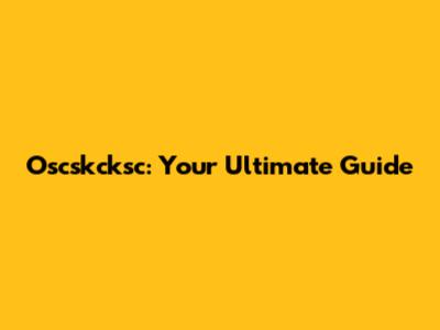 Oscskcksc: Your Ultimate Guide