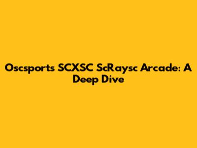 Oscsports SCXSC ScRaysc Arcade: A Deep Dive
