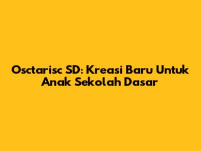 Osctarisc SD: Kreasi Baru Untuk Anak Sekolah Dasar