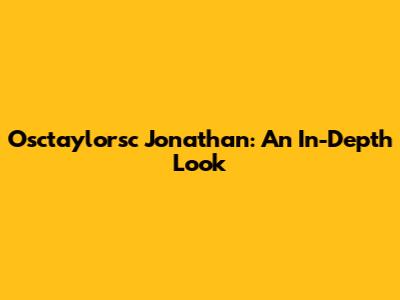Osctaylorsc Jonathan: An In-Depth Look