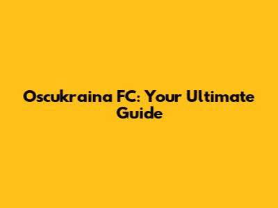 Oscukraina FC: Your Ultimate Guide