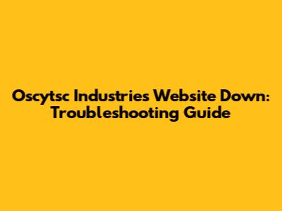 Oscytsc Industries Website Down: Troubleshooting Guide