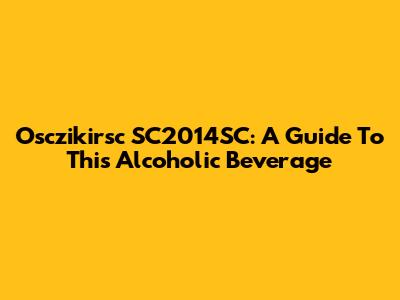 Osczikirsc SC2014SC: A Guide To This Alcoholic Beverage