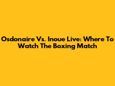 Osdonaire Vs. Inoue Live: Where To Watch The Boxing Match