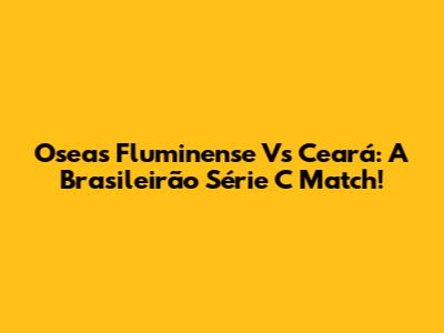 Oseas Fluminense Vs Ceará: A Brasileirão Série C Match!