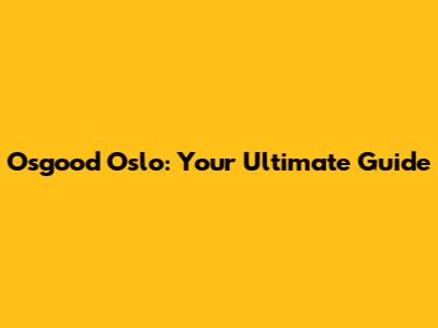 Osgood Oslo: Your Ultimate Guide