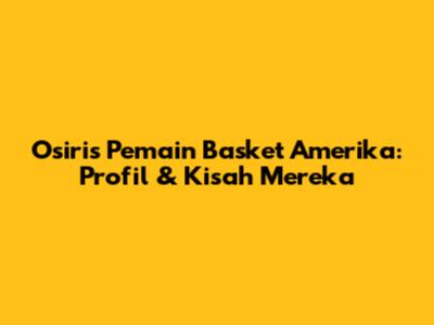 Osiris Pemain Basket Amerika: Profil & Kisah Mereka