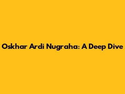 Oskhar Ardi Nugraha: A Deep Dive