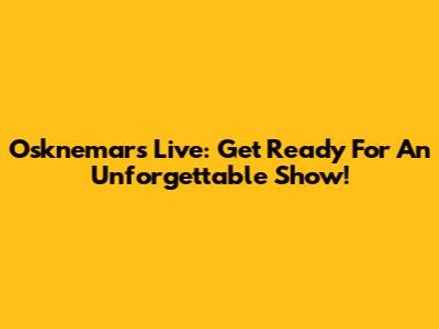 Osknemars Live: Get Ready For An Unforgettable Show!