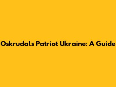 Oskrudals Patriot Ukraine: A Guide