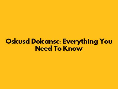 Oskusd Dokansc: Everything You Need To Know
