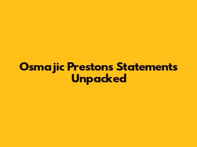 Osmajic Preston's Statements Unpacked