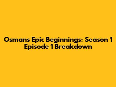 Osman's Epic Beginnings: Season 1 Episode 1 Breakdown