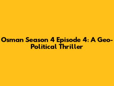 Osman Season 4 Episode 4: A Geo-Political Thriller