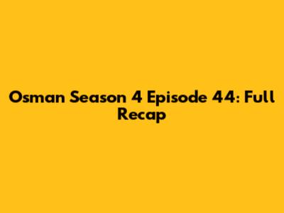 Osman Season 4 Episode 44: Full Recap