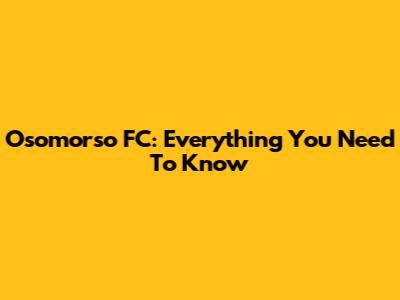 Osomorso FC: Everything You Need To Know