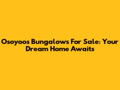 Osoyoos Bungalows For Sale: Your Dream Home Awaits