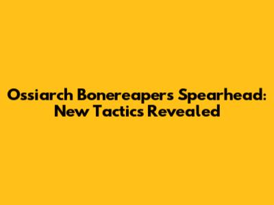 Ossiarch Bonereapers Spearhead: New Tactics Revealed