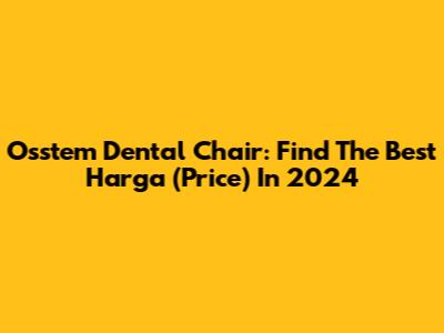 Osstem Dental Chair: Find The Best Harga (Price) In 2024