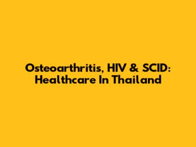 Osteoarthritis, HIV & SCID: Healthcare In Thailand