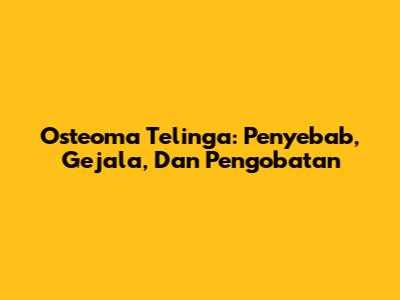 Osteoma Telinga: Penyebab, Gejala, Dan Pengobatan