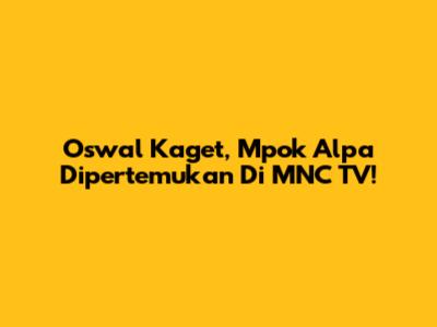 Oswal Kaget, Mpok Alpa Dipertemukan Di MNC TV!