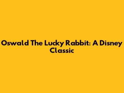 Oswald The Lucky Rabbit: A Disney Classic