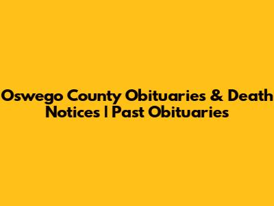 Oswego County Obituaries & Death Notices | Past Obituaries