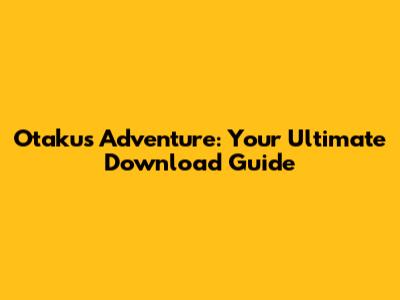 Otaku's Adventure: Your Ultimate Download Guide