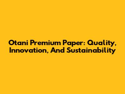 Otani Premium Paper: Quality, Innovation, And Sustainability