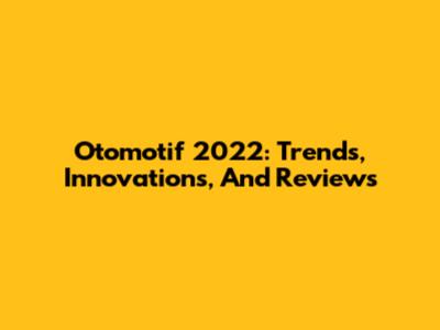 Otomotif 2022: Trends, Innovations, And Reviews