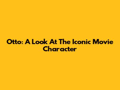 Otto: A Look At The Iconic Movie Character