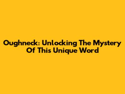 Oughneck: Unlocking The Mystery Of This Unique Word