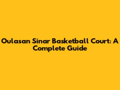 Oulasan Sinar Basketball Court: A Complete Guide